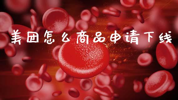美团怎么商品申请下线_https://m.fansifence.com_个股行情_第1张