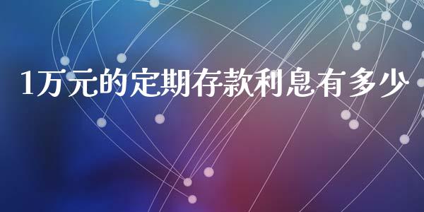 1万元的定期存款利息有多少_https://m.fansifence.com_贵金属行情_第1张