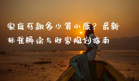 家庭存款多少算小康？最新标准解读与财富规划指南_https://m.fansifence.com_贵金属行情_第1张