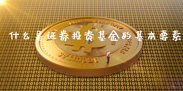 什么是证券投资基金的基本要素_https://m.fansifence.com_公募基金_第1张