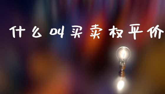什么叫买卖权平价_https://m.fansifence.com_个股行情_第1张