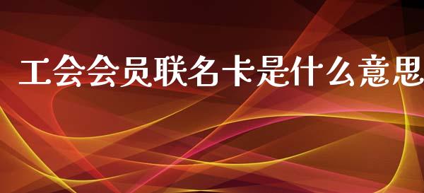 工会会员联名卡是什么意思_https://m.fansifence.com_公募基金_第1张