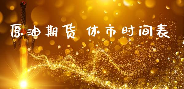 原油期货 休市时间表_https://m.fansifence.com_贵金属行情_第1张