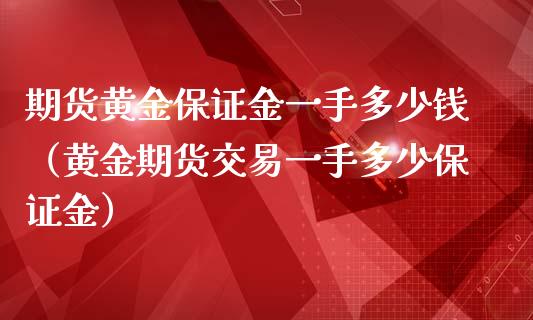 期货黄金保证金一手多少钱（黄金期货交易一手多少保证金）_https://m.fansifence.com_个股行情_第1张