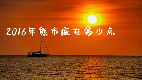 2016年熊市底在多少点_https://m.fansifence.com_个股行情_第1张