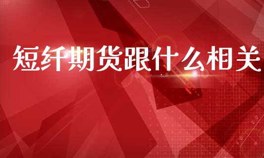 短纤期货跟什么相关_https://m.fansifence.com_消费金融_第1张