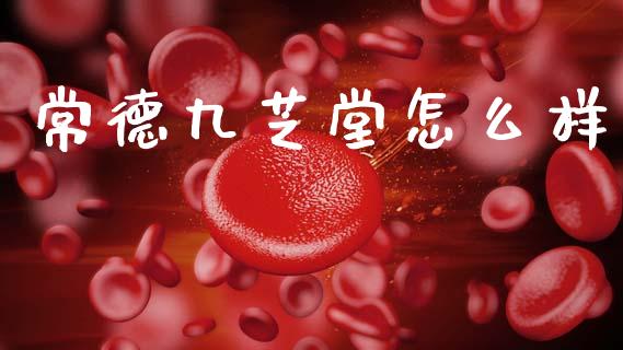 常德九芝堂怎么样_https://m.fansifence.com_贵金属行情_第1张