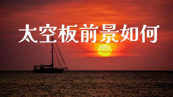 太空板前景如何_https://m.fansifence.com_个股行情_第1张