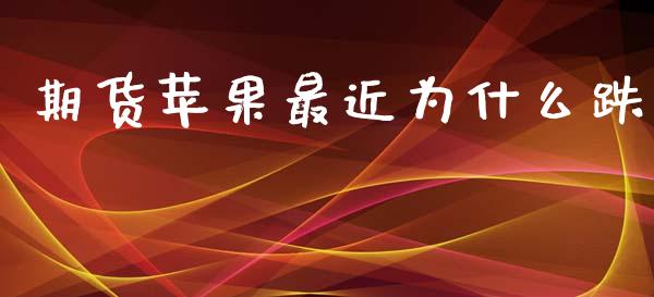 期货苹果最近为什么跌_https://m.fansifence.com_贵金属行情_第1张