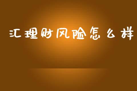 汇理财风险怎么样_https://m.fansifence.com_个股行情_第1张