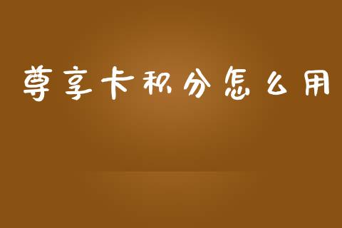 尊享卡积分怎么用_https://m.fansifence.com_贵金属行情_第1张