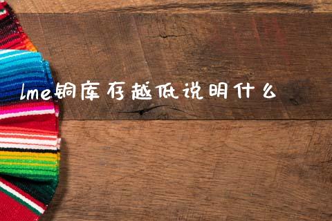 lme铜库存越低说明什么_https://m.fansifence.com_个股行情_第1张