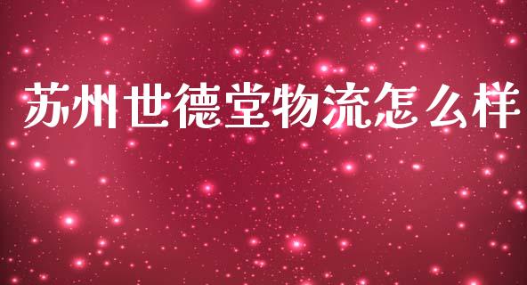 苏州世德堂物流怎么样_https://m.fansifence.com_公募基金_第1张