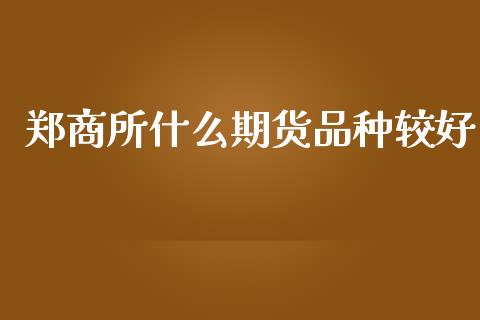 郑商所什么期货品种较好_贵金属行情_第1张_个股行情_消费金融_贵金属行情_公募基金 郑商所什么期货品种较好_https://m.fansifence.com_贵金属行情_第1张