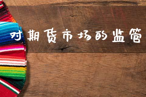 对期货市场的监管_https://m.fansifence.com_贵金属行情_第1张