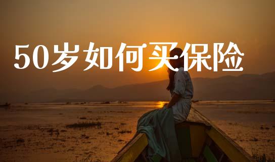 50岁如何买保险_https://m.fansifence.com_贵金属行情_第1张