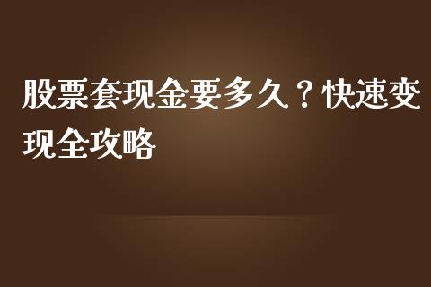 股票套现金要多久？快速变现全攻略_https://m.fansifence.com_贵金属行情_第1张