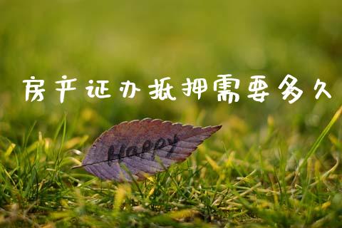 房产证办抵押需要多久_https://m.fansifence.com_贵金属行情_第1张