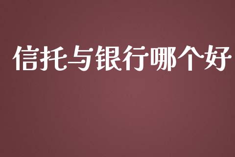 信托与银行哪个好_https://m.fansifence.com_公募基金_第1张