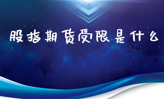 股指期货受限是什么_https://m.fansifence.com_个股行情_第1张