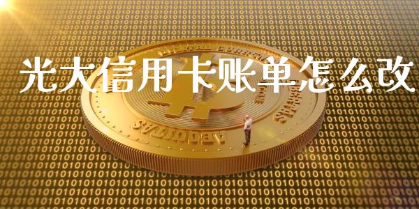 光大信用卡账单怎么改_https://m.fansifence.com_贵金属行情_第1张