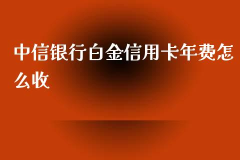中信银行白金信用卡年费怎么收_https://m.fansifence.com_贵金属行情_第1张