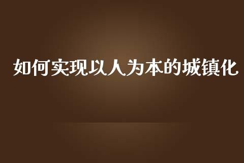 如何实现以人为本的城镇化_https://m.fansifence.com_消费金融_第1张
