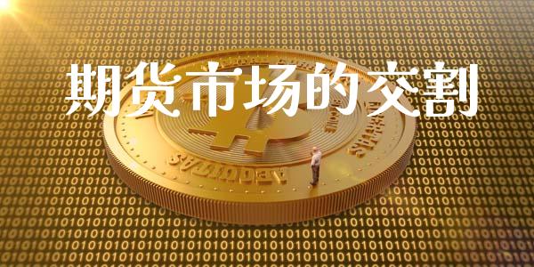 期货市场的交割_https://m.fansifence.com_个股行情_第1张
