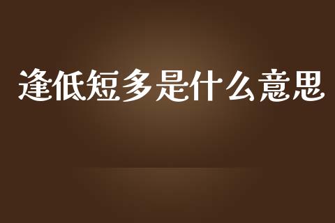 逢低短多是什么意思_https://m.fansifence.com_个股行情_第1张