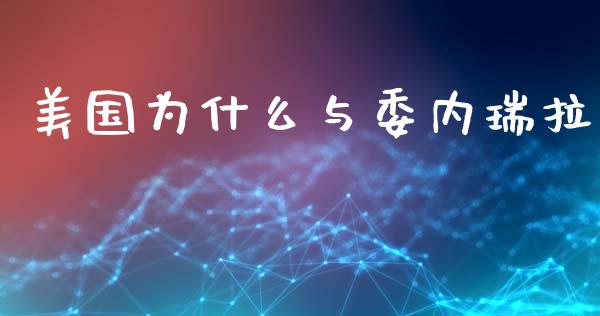 美国为什么与委内瑞拉_https://m.fansifence.com_贵金属行情_第1张