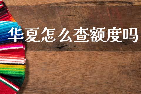 华夏怎么查额度吗_https://m.fansifence.com_公募基金_第1张