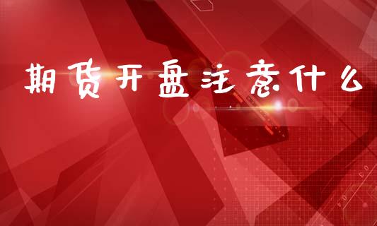 期货开盘注意什么_https://m.fansifence.com_消费金融_第1张