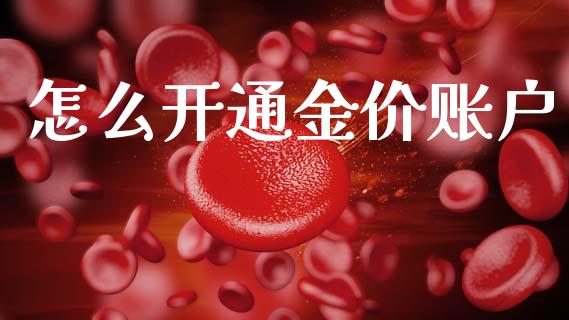 怎么开通金价账户_https://m.fansifence.com_贵金属行情_第1张