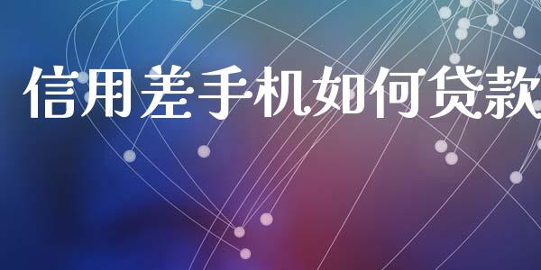 信用差手机如何贷款_https://m.fansifence.com_消费金融_第1张