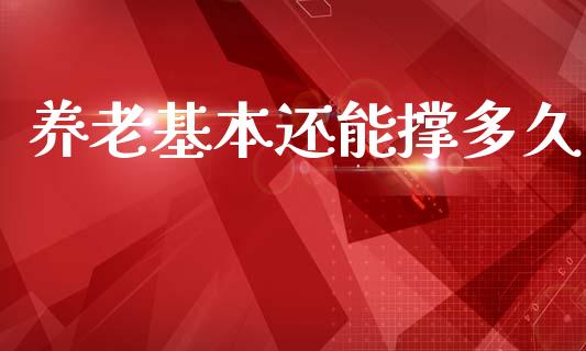 养老基本还能撑多久_https://m.fansifence.com_贵金属行情_第1张