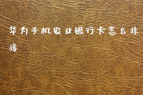 华为手机农业银行卡怎么非接_https://m.fansifence.com_个股行情_第1张