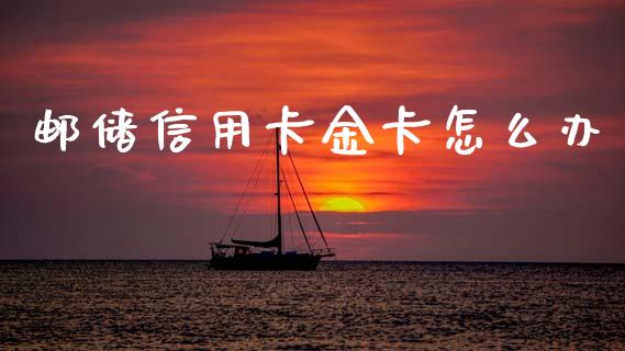 邮储信用卡金卡怎么办_https://m.fansifence.com_公募基金_第1张