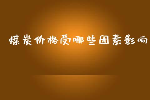 煤炭价格受哪些因素影响_https://m.fansifence.com_个股行情_第1张