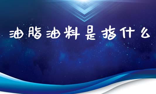 油脂油料是指什么_https://m.fansifence.com_个股行情_第1张