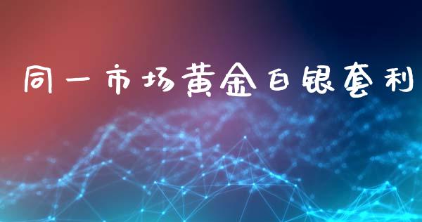 同一市场黄金白银套利_https://m.fansifence.com_消费金融_第1张