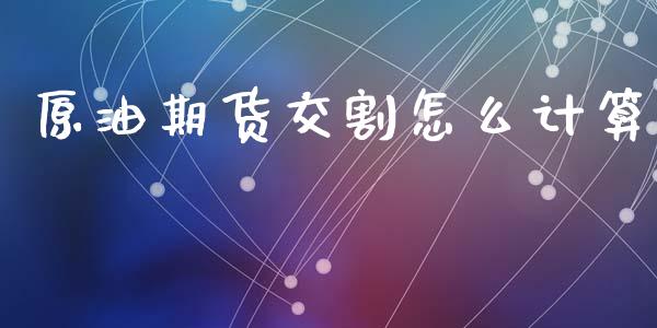 原油期货交割怎么计算_https://m.fansifence.com_贵金属行情_第1张