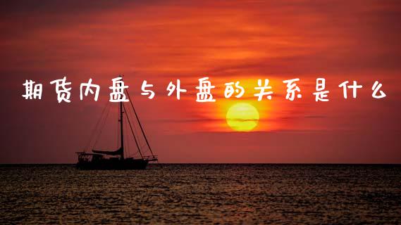 期货内盘与外盘的关系是什么_https://m.fansifence.com_公募基金_第1张