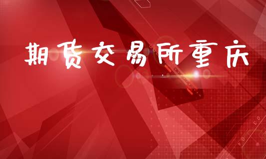 期货交易所重庆_https://m.fansifence.com_贵金属行情_第1张