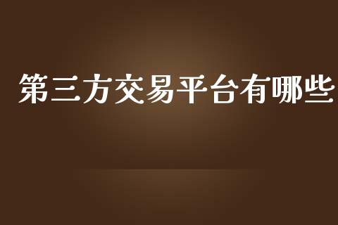 第三方交易平台有哪些_https://m.fansifence.com_贵金属行情_第1张