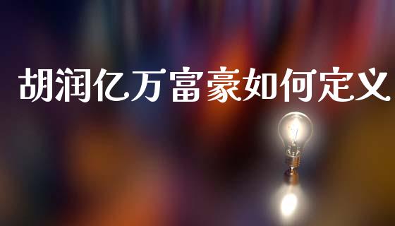胡润亿万富豪如何定义_https://m.fansifence.com_贵金属行情_第1张