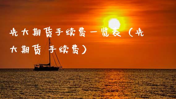 光大期货手续费一览表（光大期货 手续费）_https://m.fansifence.com_个股行情_第1张