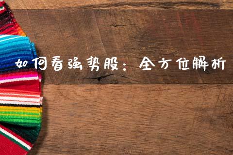 如何看强势股：全方位解析_https://m.fansifence.com_公募基金_第1张
