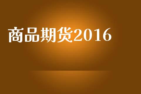 商品期货2016_https://m.fansifence.com_个股行情_第1张