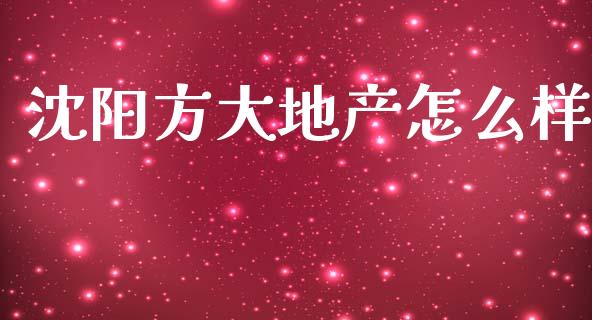 沈阳方大地产怎么样_https://m.fansifence.com_公募基金_第1张