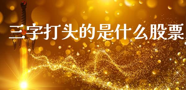 三字打头的是什么股票_https://m.fansifence.com_个股行情_第1张